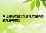 今日更新衣服怎么消毒,衣服消毒的方法有哪些