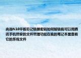 尚逸N10平板忘记锁屏密码如何解锁我可以用腾讯手机管家的文件管理功能在我的笔记本里查看它的系统文件