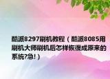 酷派8297刷机教程（酷派8085用刷机大师刷机后怎样恢復成原来的系统?急!）