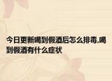 今日更新喝到假酒后怎么排毒,喝到假酒有什么症状