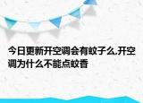 今日更新开空调会有蚊子么,开空调为什么不能点蚊香