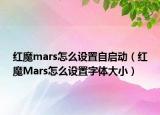 红魔mars怎么设置自启动（红魔Mars怎么设置字体大小）