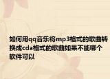 如何用qq音乐将mp3格式的歌曲转换成cda格式的歌曲如果不能哪个软件可以