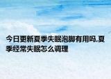 今日更新夏季失眠泡脚有用吗,夏季经常失眠怎么调理