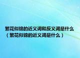 繁花似锦的近义词和反义词是什么（繁花似锦的近义词是什么）