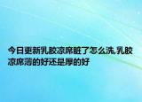 今日更新乳胶凉席脏了怎么洗,乳胶凉席薄的好还是厚的好