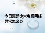 今日更新小米电视网络异常怎么办