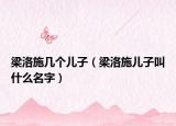 梁洛施几个儿子（梁洛施儿子叫什么名字）