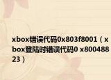 xbox错误代码0x803f8001（xbox登陆时错误代码0 x80048823）