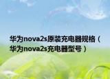 华为nova2s原装充电器规格（华为nova2s充电器型号）