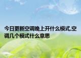 今日更新空调晚上开什么模式,空调几个模式什么意思