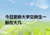 今日更新大学交换生一般在大几