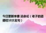 今日更新李康 运命论（老子的道德经10大名句）