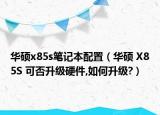华硕x85s笔记本配置（华硕 X85S 可否升级硬件,如何升级?）