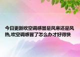 今日更新吹空调感冒是风寒还是风热,吹空调感冒了怎么办才好得快