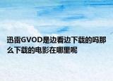 迅雷GVOD是边看边下载的吗那么下载的电影在哪里呢