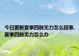 今日更新夏季四肢无力怎么回事,夏季四肢无力怎么办