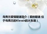 乌克兰爱情隧道简介（爱的隧道 位于乌克兰的Klevan的火车道）