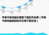 苹果平板电脑在哪里下载软件免费（苹果平板电脑里的软件在哪下载安装）