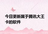 今日更新属于腾讯大王卡的软件