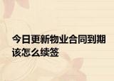 今日更新物业合同到期该怎么续签