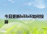 今日更新bilibili如何投屏