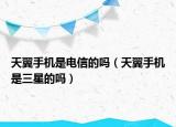 天翼手机是电信的吗（天翼手机是三星的吗）