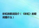 彩虹的歌词简介（《彩虹》的歌词是什么）