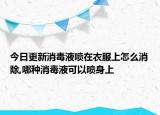 今日更新消毒液喷在衣服上怎么消除,哪种消毒液可以喷身上