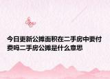 今日更新公摊面积在二手房中要付费吗二手房公摊是什么意思