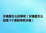 牙痛是怎么回事呢（牙痛是怎么回事 6个原因导致牙痛）