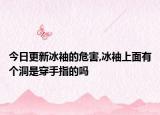 今日更新冰袖的危害,冰袖上面有个洞是穿手指的吗