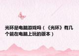 光环是电脑游戏吗（《光环》有几个能在电脑上玩的版本）