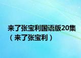 来了张宝利国语版20集（来了张宝利）