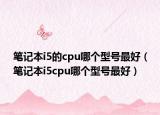 笔记本i5的cpu哪个型号最好（笔记本i5cpu哪个型号最好）