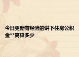 今日更新有经验的讲下住房公积金**高贷多少