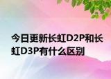 今日更新长虹D2P和长虹D3P有什么区别