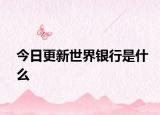 今日更新世界银行是什么