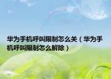 华为手机呼叫限制怎么关（华为手机呼叫限制怎么解除）