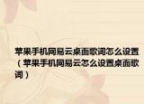 苹果手机网易云桌面歌词怎么设置（苹果手机网易云怎么设置桌面歌词）