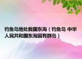 钓鱼岛地处我国东海（钓鱼岛 中华人民共和国东海固有群岛）