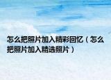 怎么把照片加入精彩回忆（怎么把照片加入精选照片）