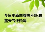今日更新白露热不热,白露天气还热吗