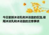 今日更新沐浴乳和沐浴露的区别,使用沐浴乳和沐浴露的注意事项
