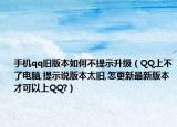 手机qq旧版本如何不提示升级（QQ上不了电脑,提示说版本太旧,怎更新最新版本才可以上QQ?）