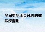 今日更新土豆炖肉的做法步骤用