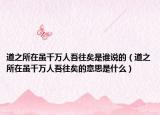 道之所在虽千万人吾往矣是谁说的（道之所在虽千万人吾往矣的意思是什么）