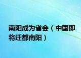 南阳成为省会（中国即将迁都南阳）