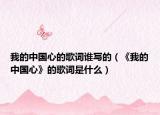 我的中国心的歌词谁写的（《我的中国心》的歌词是什么）
