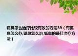 狐臭怎么治疗比较有效的方法39（有狐臭怎么办,狐臭怎么治,狐臭的最佳治疗方法）
